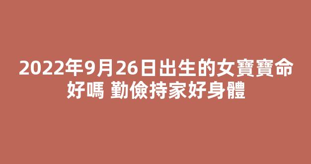 2022年9月26日出生的女寶寶命好嗎 勤儉持家好身體